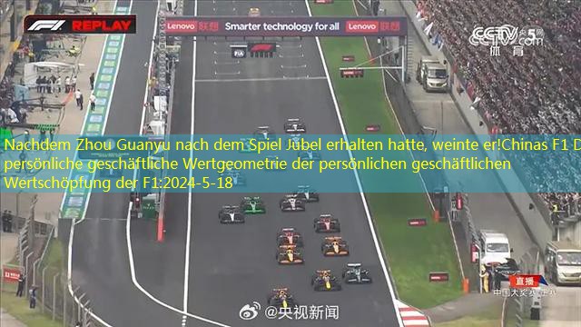 Nachdem Zhou Guanyu nach dem Spiel Jubel erhalten hatte, weinte er!Chinas F1 Die persönliche geschäftliche Wertgeometrie der persönlichen geschäftlichen Wertschöpfung der F1