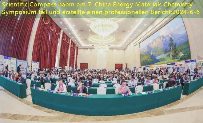 Scientific Compass nahm am 7. China Energy Materials Chemistry Symposium teil und erstellte einen professionellen Bericht